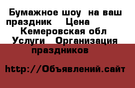 Бумажное шоу  на ваш праздник  › Цена ­ 5 000 - Кемеровская обл. Услуги » Организация праздников   